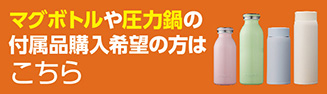マグボトルや圧力鍋の付属品購入希望の方はこちら